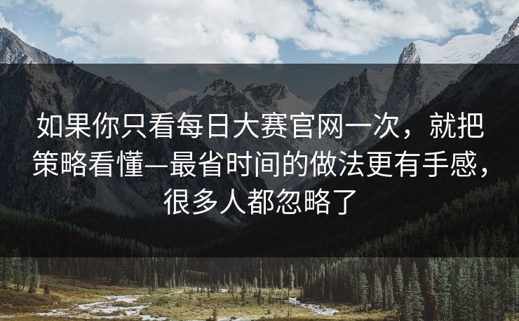 如果你只看每日大赛官网一次，就把策略看懂—最省时间的做法更有手感，很多人都忽略了