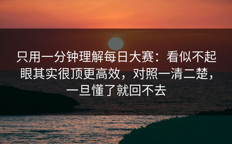 只用一分钟理解每日大赛：看似不起眼其实很顶更高效，对照一清二楚，一旦懂了就回不去