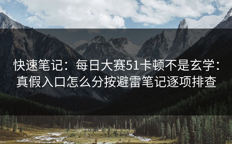 快速笔记:每日大赛51卡顿不是玄学:真假入口怎么分按避雷笔记逐项排查 快速笔记:每日大赛51卡顿不是玄学:真假入口怎么分按避雷笔记逐项排查