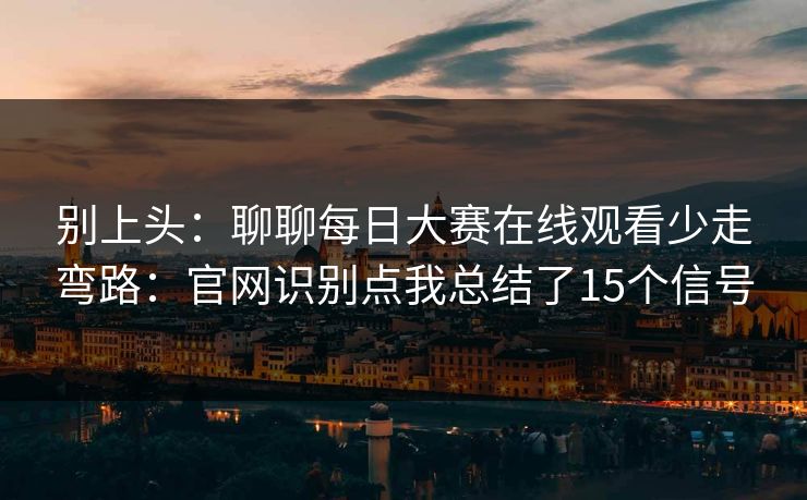 别上头：聊聊每日大赛在线观看少走弯路：官网识别点我总结了15个信号