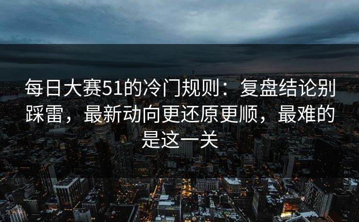 每日大赛51的冷门规则:复盘结论别踩雷,最新动向更还原更顺,最难的是这一关