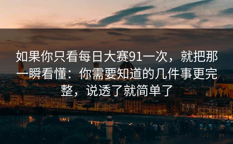 如果你只看每日大赛91一次，就把那一瞬看懂：你需要知道的几件事更完整，说透了就简单了