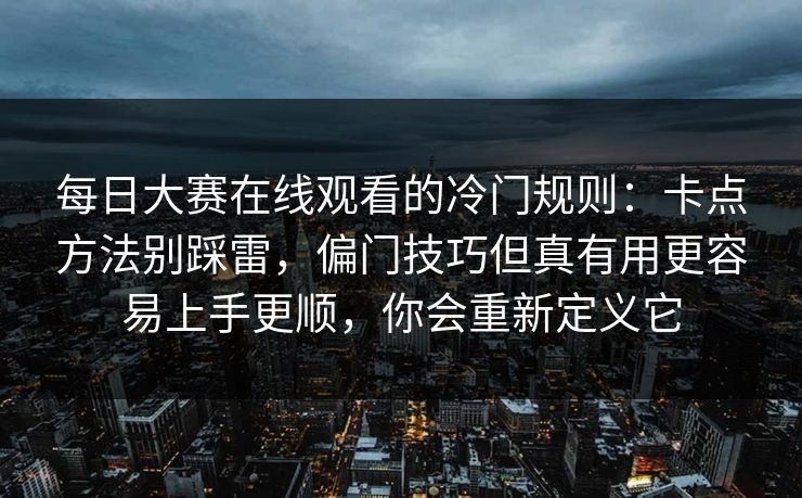 每日大赛在线观看的冷门规则:卡点方法别踩雷,偏门技巧但真有用更容易上手更顺,你会重新定义它 每日大赛在线观看的冷门规则:卡点方法别踩雷,偏门技巧但真有用更容易上手更顺,你会重新定义它