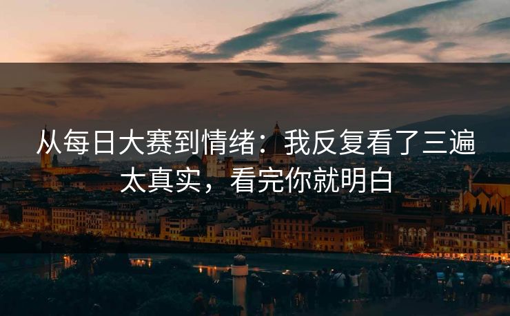 从每日大赛到情绪：我反复看了三遍太真实，看完你就明白