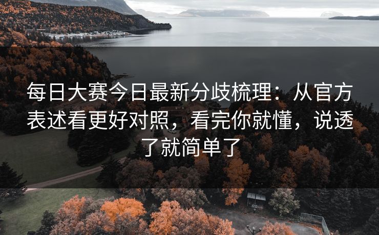 每日大赛今日最新分歧梳理：从官方表述看更好对照，看完你就懂，说透了就简单了