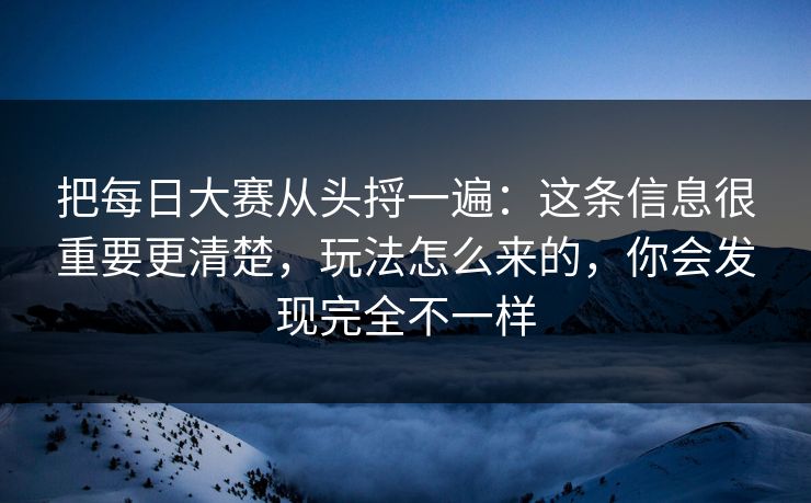 把每日大赛从头捋一遍：这条信息很重要更清楚，玩法怎么来的，你会发现完全不一样
